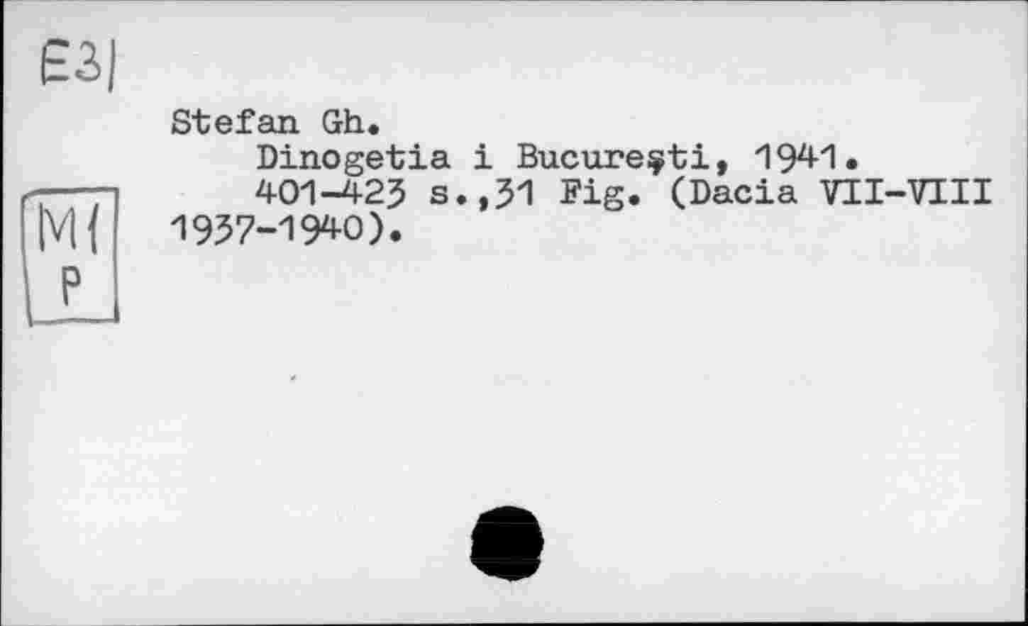 ﻿Є3|
Stefan Gh.
Dinogetia і Bucureçti, 1941.
401-425 s.,51 Fig. (Dacia VII-VIII 1957-1940).
